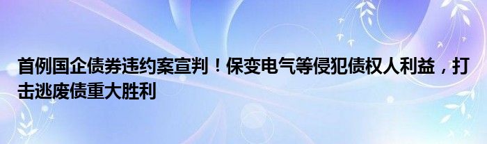 首例国企债券违约案宣判！保变电气等侵犯债权人利益，打击逃废债重大胜利