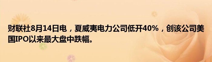 财联社8月14日电，夏威夷电力公司低开40%，创该公司美国IPO以来最大盘中跌幅。