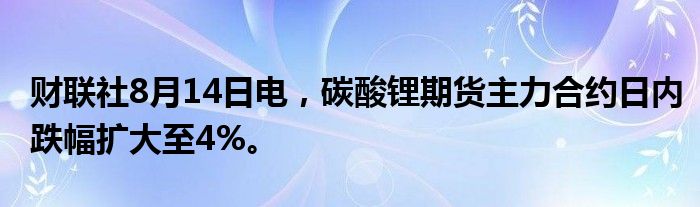 财联社8月14日电，碳酸锂期货主力合约日内跌幅扩大至4%。