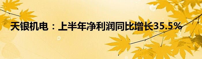 天银机电：上半年净利润同比增长35.5%