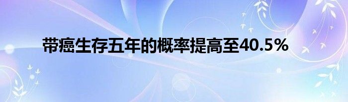 带癌生存五年的概率提高至40.5%