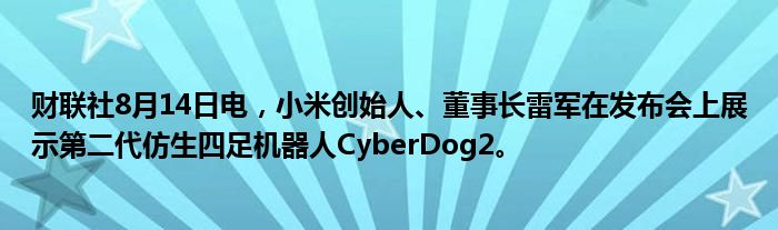 财联社8月14日电，小米创始人、董事长雷军在发布会上展示第二代仿生四足机器人CyberDog2。