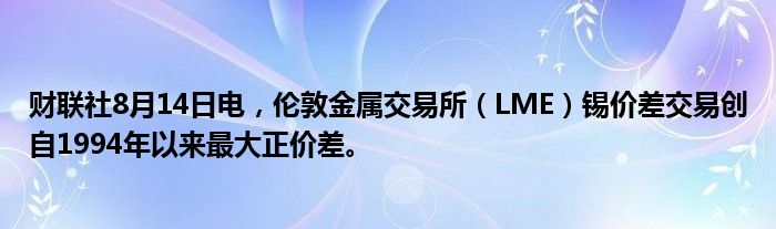 财联社8月14日电，伦敦金属交易所（LME）锡价差交易创自1994年以来最大正价差。