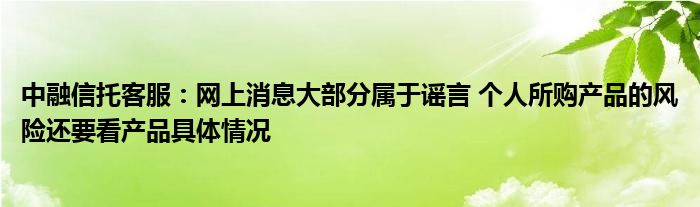 中融信托客服：网上消息大部分属于谣言 个人所购产品的风险还要看产品具体情况