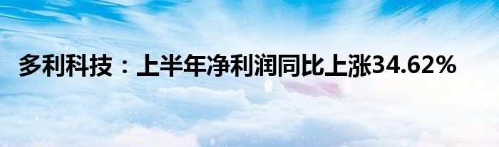 多利科技：上半年净利润同比上涨34.62%