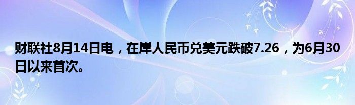 财联社8月14日电，在岸人民币兑美元跌破7.26，为6月30日以来首次。