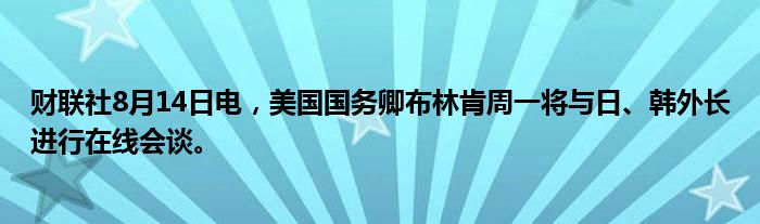 财联社8月14日电，美国国务卿布林肯周一将与日、韩外长进行在线会谈。