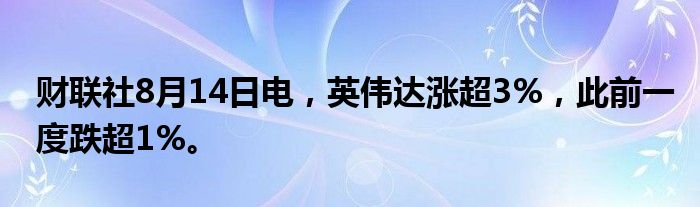 财联社8月14日电，英伟达涨超3%，此前一度跌超1%。