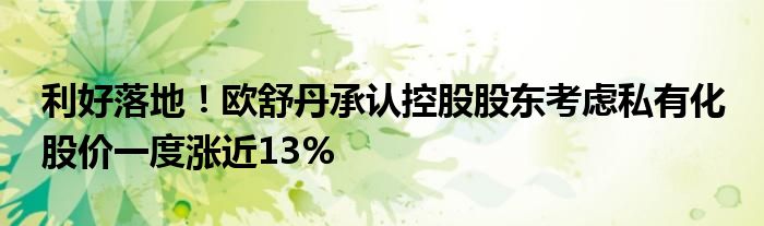 利好落地！欧舒丹承认控股股东考虑私有化 股价一度涨近13%