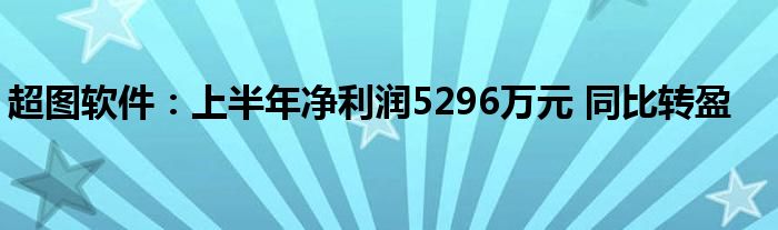 超图软件：上半年净利润5296万元 同比转盈