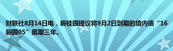 财联社8月14日电，碧桂园提议将9月2日到期的境内债“16碧园05”展期三年。