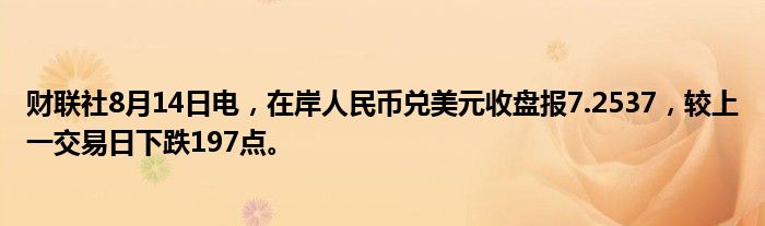 财联社8月14日电，在岸人民币兑美元收盘报7.2537，较上一交易日下跌197点。