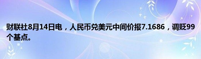 财联社8月14日电，人民币兑美元中间价报7.1686，调贬99个基点。