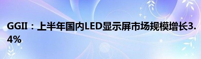 GGII：上半年国内LED显示屏市场规模增长3.4%