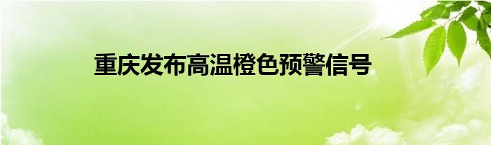 重庆发布高温橙色预警信号