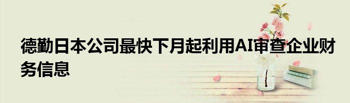 德勤日本公司最快下月起利用AI审查企业财务信息