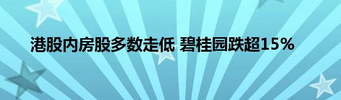 港股内房股多数走低 碧桂园跌超15%