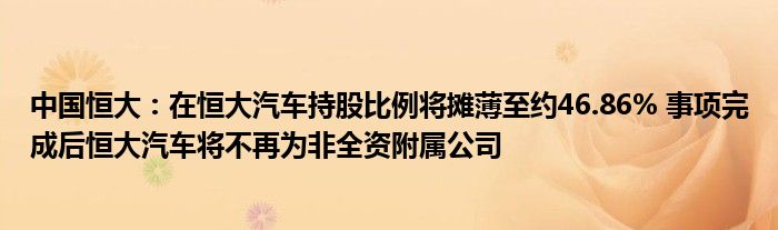 中国恒大：在恒大汽车持股比例将摊薄至约46.86% 事项完成后恒大汽车将不再为非全资附属公司