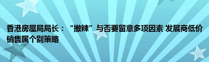 香港房屋局局长：“撤辣”与否要留意多项因素 发展商低价销售属个别策略