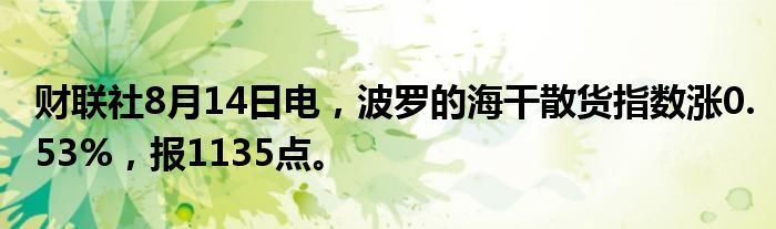 财联社8月14日电，波罗的海干散货指数涨0.53%，报1135点。