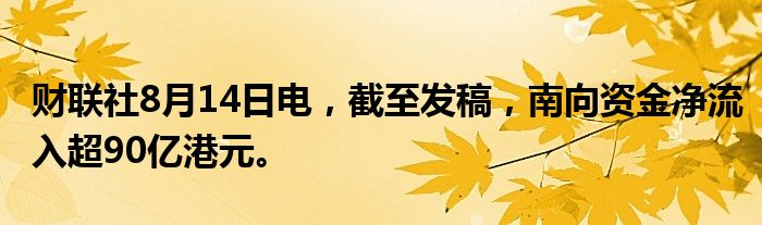 财联社8月14日电，截至发稿，南向资金净流入超90亿港元。