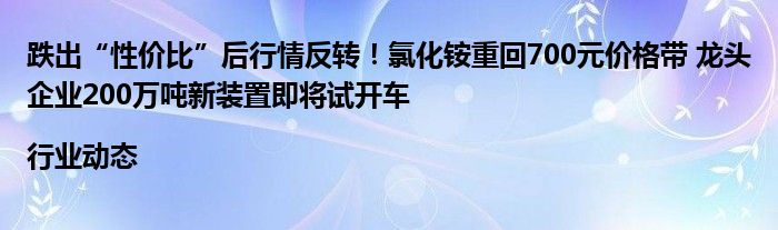 跌出“性价比”后行情反转！氯化铵重回700元价格带 龙头企业200万吨新装置即将试开车|行业动态