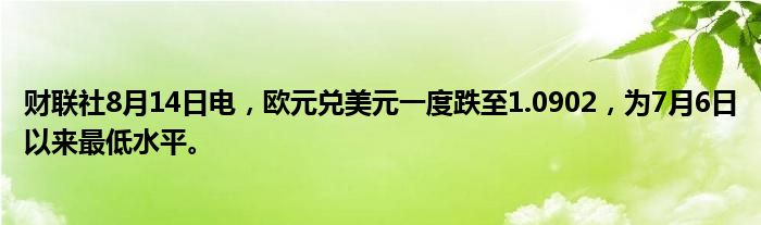 财联社8月14日电，欧元兑美元一度跌至1.0902，为7月6日以来最低水平。