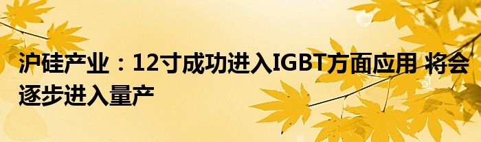 沪硅产业：12寸成功进入IGBT方面应用 将会逐步进入量产