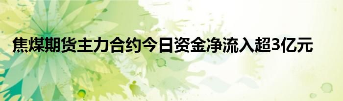 焦煤期货主力合约今日资金净流入超3亿元