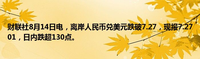 财联社8月14日电，离岸人民币兑美元跌破7.27，现报7.2701，日内跌超130点。