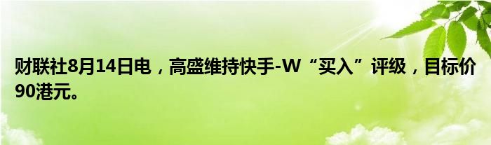 财联社8月14日电，高盛维持快手-W“买入”评级，目标价90港元。