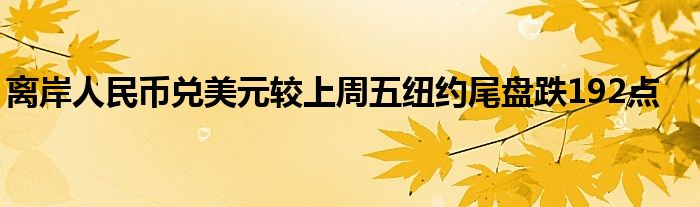 离岸人民币兑美元较上周五纽约尾盘跌192点