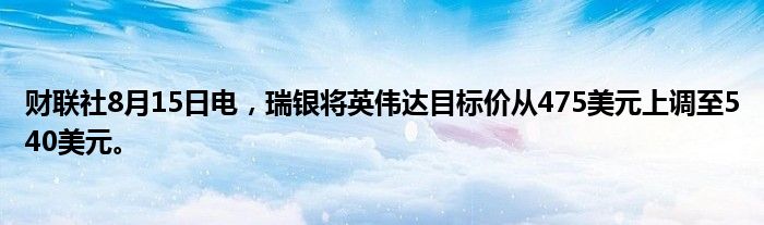 财联社8月15日电，瑞银将英伟达目标价从475美元上调至540美元。