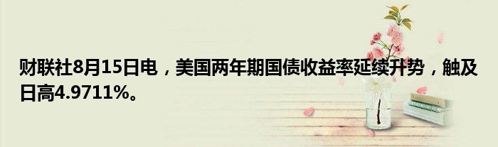 财联社8月15日电，美国两年期国债收益率延续升势，触及日高4.9711%。