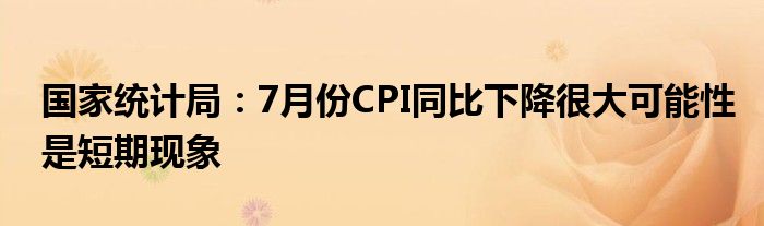 国家统计局：7月份CPI同比下降很大可能性是短期现象