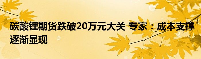 碳酸锂期货跌破20万元大关 专家：成本支撑逐渐显现