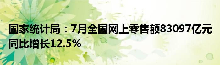 国家统计局：7月全国网上零售额83097亿元 同比增长12.5%