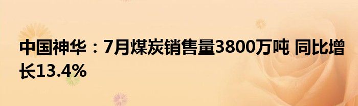 中国神华：7月煤炭销售量3800万吨 同比增长13.4%