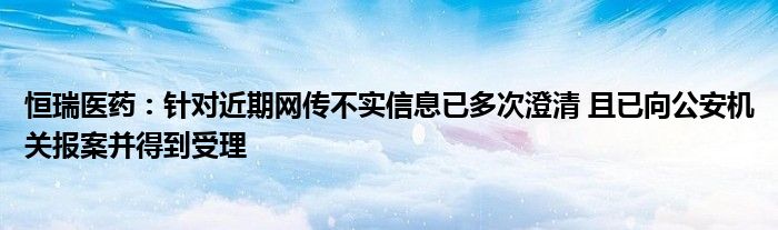 恒瑞医药：针对近期网传不实信息已多次澄清 且已向公安机关报案并得到受理