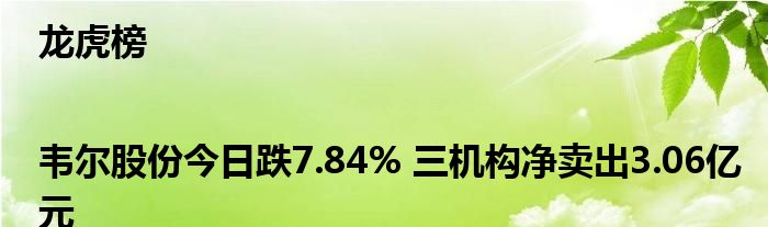 龙虎榜|韦尔股份今日跌7.84% 三机构净卖出3.06亿元