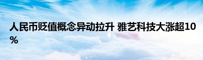 人民币贬值概念异动拉升 雅艺科技大涨超10%