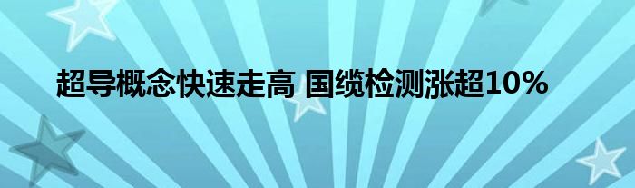 超导概念快速走高 国缆检测涨超10%