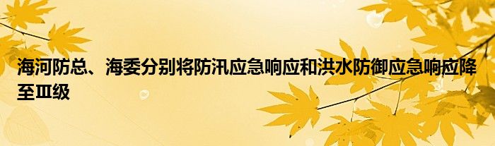 海河防总、海委分别将防汛应急响应和洪水防御应急响应降至Ⅲ级