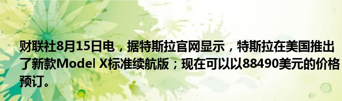 财联社8月15日电，据特斯拉官网显示，特斯拉在美国推出了新款Model X标准续航版；现在可以以88490美元的价格预订。