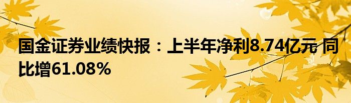 国金证券业绩快报：上半年净利8.74亿元 同比增61.08%