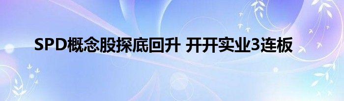 SPD概念股探底回升 开开实业3连板