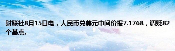 财联社8月15日电，人民币兑美元中间价报7.1768，调贬82个基点。