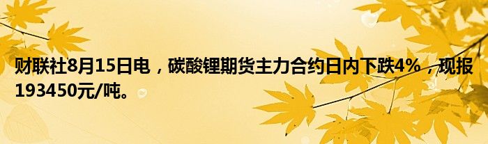 财联社8月15日电，碳酸锂期货主力合约日内下跌4%，现报193450元/吨。