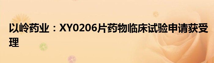 以岭药业：XY0206片药物临床试验申请获受理