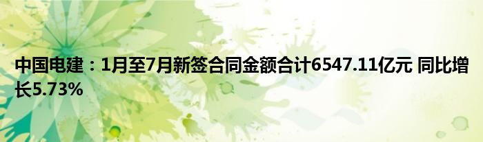 中国电建：1月至7月新签合同金额合计6547.11亿元 同比增长5.73%